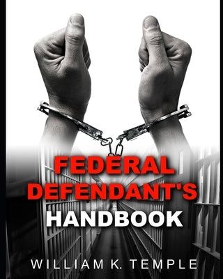 Federal Defendant's Handbook: Everything you never wanted to know, when the Feds knock on your door by Temple, William