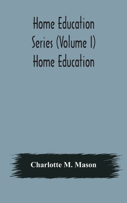 Home education series (Volume I) Home Education by M. Mason, Charlotte