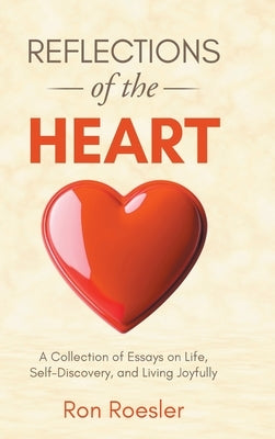 Reflections of the Heart: A Collection of Essays on Life, Self-Discovery, and Living Joyfully by Roesler, Ron