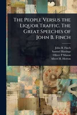 The People Versus the Liquor Traffic. The Great Speeches of John B. Finch by Finch, John B. 1852-1887