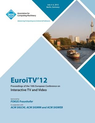 EuroITV 12 Proceedings of the 10th European Conference on Interactive TV and Video by Euroitv 12 Proceedings Committee