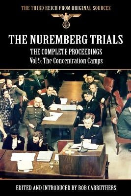 The Nuremberg Trials - The Complete Proceedings Vol 5: The Concentration Camps by Carruthers, Bob