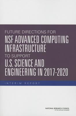 Future Directions for Nsf Advanced Computing Infrastructure to Support U.S. Science and Engineering in 2017-2020: Interim Report by National Research Council