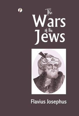 The Wars of the Jews by Josephus, Flavius