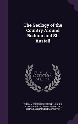 The Geology of the Country Around Bodmin and St. Austell by Ussher, William Augustus Edmond