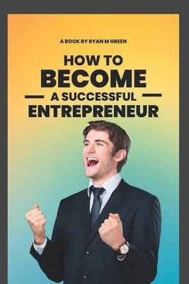 How To Become A successful Entrepreneur by M. Green, Ryan