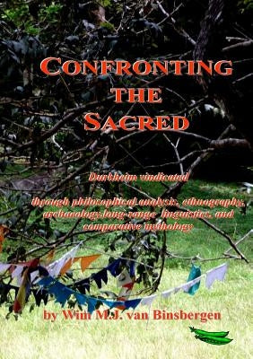 Confronting the Sacred: Durkheim vindicated through philosophical analysis, ethnography, archaeology, long-range linguistics, and comparative mytholog by Van Binsbergen, Wim
