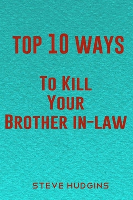 Top 10 Ways To Kill Your Brother In-Law by Hudgins, Steve