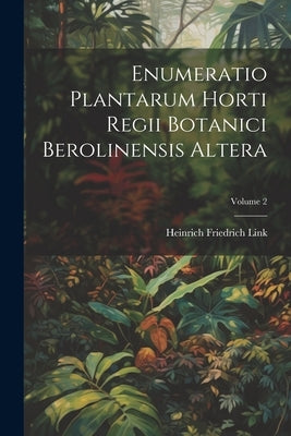 Enumeratio Plantarum Horti Regii Botanici Berolinensis Altera; Volume 2 by Link, Heinrich Friedrich