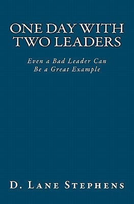 One Day With Two Leaders: Even a Bad Leader Can be a Great Example! by Stephens, D. Lane