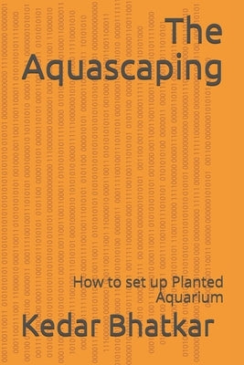 The Aquascaping: How to set up Planted Aquarium by Bhatkar, Kedar