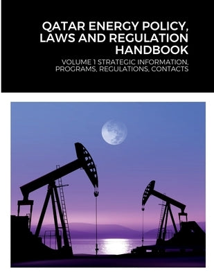 Qatar Energy Policy, Laws and Regulation Handbook: Volume 1 Strategic Information, Programs, Regulations, Contacts by Editorial Team, Globalproinfousa