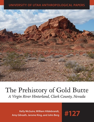 The Prehistory of Gold Butte: A Virgin River Hinterland, Clark County, Nevada by McGuire, Kelly R.