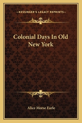 Colonial Days In Old New York by Earle, Alice Morse
