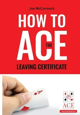 How to ACE the Leaving Certificate by McCormack, Joe