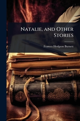 Natalie, and Other Stories by Burnett, Frances Hodgson
