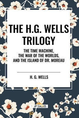 The H.G. Wells Trilogy: The Time Machine The, War of the Worlds, and the Island of Dr. Moreau by Wells, H. G.