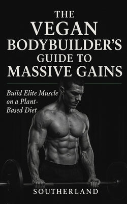 The Vegan Bodybuilder's Guide to Massive Gains: Build Elite Muscle on a Plant-Based Diet: High-Protein Vegan Nutrition, Science-Backed Supplementation by Publishing, Fitness Research