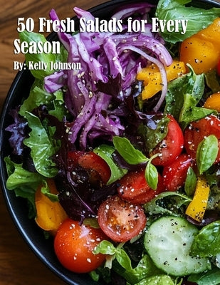 50 Fresh Salads for Every Season by Johnson, Kelly