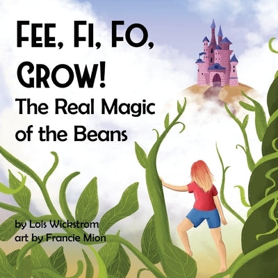 Fee, Fi, Fo, Grow! The Real Magic of the Beans by Wickstrom, Lois J.