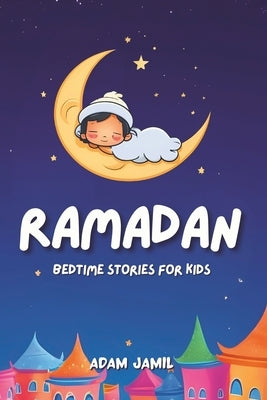Ramadan Bedtime Stories for Kids: 15 Captivating Islamic Tales. A Journey of Kindness, Faith, and Unity Through This Holy Month for Young Readers. by Jamil, Adam