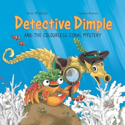 Detective Dimple and the Colourless Coral Mystery: An Underwater Mystery Where Teamwork and Care Can Save the Oceans by Woolrich, Peter