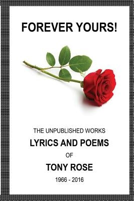Forever Yours: The Unpublished Works: Lyrics and Poems of Tony Rose 1966 - 2016 by Rose, Tony