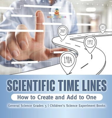 Scientific Time Lines: How to Create and Add to One General Science Grade 5 Children's Science Experiment Books by Baby Professor
