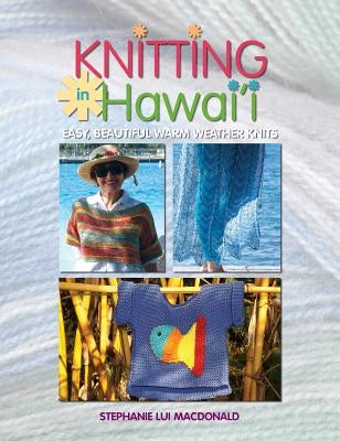 Knitting in Hawaii: Easy, Beautiful Warm Weather Knits by MacDonald, Stephanie L.