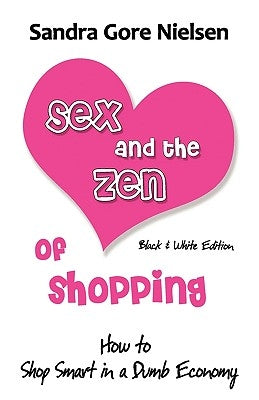 Sex and the Zen of Shopping (B&w Edition): Women's How to Save Money, Be Happy & Green by Vintage, Secondhand, Bargain Shopping for Clothing, Jewelry, by Sandra Gore