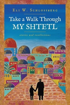 Take a Walk Through My Shtetl by Schlossberg, Eli W.