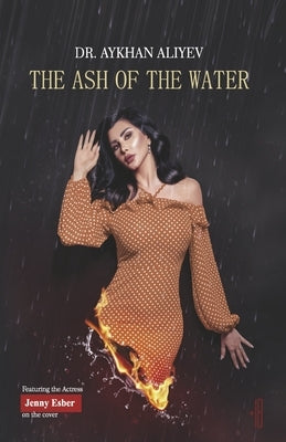The Ash of the Water: Heaven and Hell Are Inside Your Soul Rather Than Outside by Aliev, Aykhan