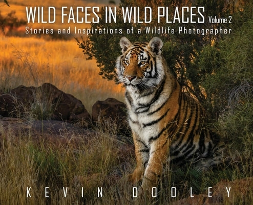 Wild Faces in Wild Places Volume 2: Stories and Inspirations of a Wildlife Photographer by Dooley, Kevin