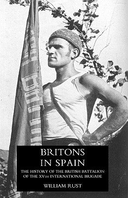 Britons in Spain, the History of the British Battalion of the Xvth International Brigade by Rust, William
