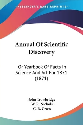 Annual Of Scientific Discovery: Or Yearbook Of Facts In Science And Art For 1871 (1871) by Trowbridge, John