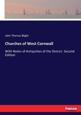 Churches of West Cornwall: With Notes of Antiquities of the District. Second Edition by Blight, John Thomas