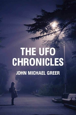 The UFO Chronicles: How Science Fiction, Shamanic Experiences, and Secret Air Force Projects Created the UFO Myth by Greer, John Michael