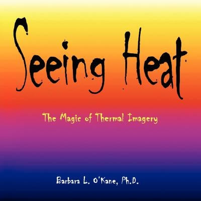 Seeing Heat: The Magic of Thermal Imagery by O'Kane, Barbara L.