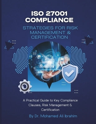 ISO 27001 Compliance Strategies for Risk Management & Certification by Ibrahim, Mohamed-Ali