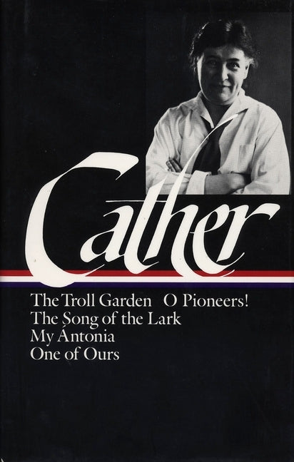 Willa Cather: Early Novels & Stories (Loa #35): The Troll Garden / O Pioneers! / The Song of the Lark / My Ántonia / One of Ours by Cather, Willa