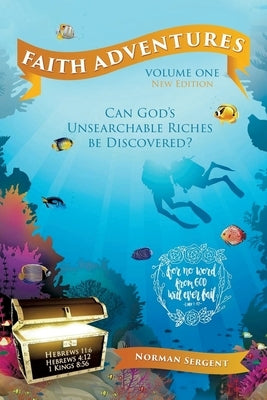 Faith Adventures-Volume One, New Edition: Can God's Unsearchable Riches Be Discovered? by Sergent, Norman E.