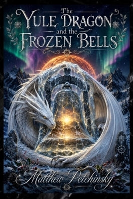 The Yule Dragon and the Frozen Bells by Petchinsky, Matthew