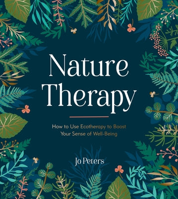 Nature Therapy: How to Use Ecotherapy to Boost Your Sense of Well-Being by Peters, Jo