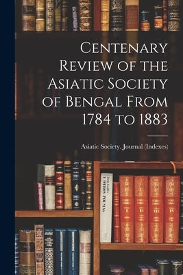 Centenary Review of the Asiatic Society of Bengal From 1784 to 1883 by Society (Calcutta, India) Journal (I