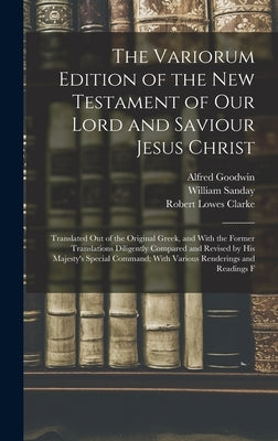 The Variorum Edition of the New Testament of Our Lord and Saviour Jesus Christ: Translated Out of the Original Greek, and With the Former Translations by Sanday, William