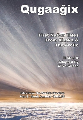 Qugaaĝix̂ - First Nation Tales From Alaska & The Arctic by Gilson, Clive L.