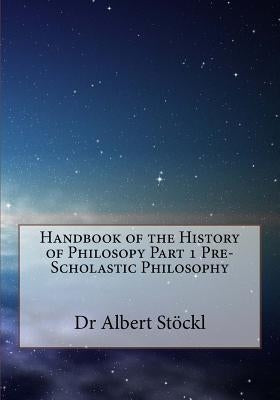 Handbook of the History of Philosopy Part 1 Pre-Scholastic Philosophy by Finlay Sj, T. a.