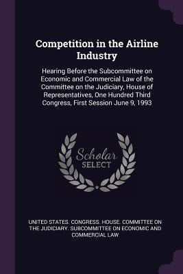 Competition in the Airline Industry: Hearing Before the Subcommittee on Economic and Commercial Law of the Committee on the Judiciary, House of Repres by United States Congress House Committe