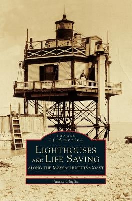 Lighthouses and Lifesaving Along the Massachusetts Coast by Claflin, James