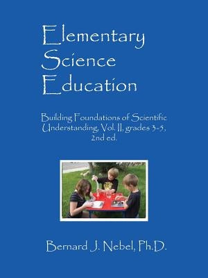 Elementary Science Education: Building Foundations of Scientific Understanding, Vol. II, grades 3-5, 2nd ed. by Nebel, Bernard J.